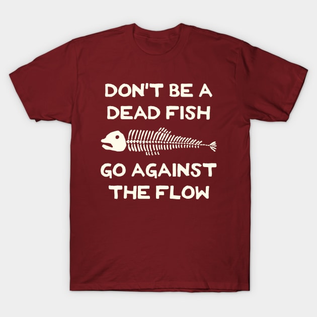 Don't Be A Dead Fish - Go Against The Flow (v5) T-Shirt by TimespunThreads